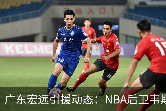 广东宏远引援动态：NBA后卫韦斯利洽谈中，琼斯重返中国赛场