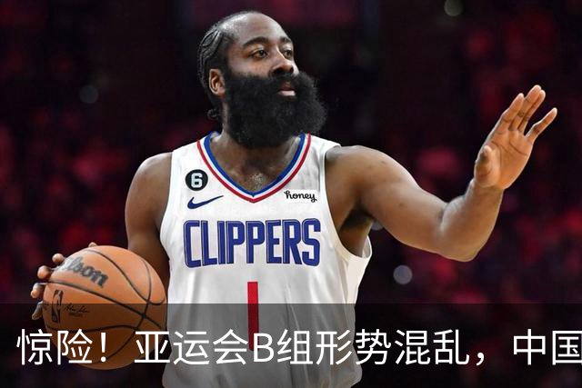 惊险！亚运会B组形势混乱，中国男篮需胜出才能确保出线