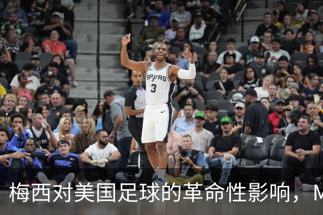 梅西对美国足球的革命性影响，MLS总裁唐·加伯深度解析